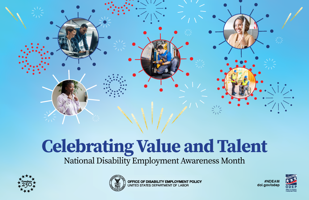 The rectangular poster features a light blue background with an array of red, white, and blue graphical fireworks of different sizes. Five of the fireworks frame photos of people with disabilities working in various environments. Below the images are the words “Celebrating Value and Talent, National Disability Employment Awareness Month.” Across the bottom are: the “Freedom 250” logo; the DOL seal followed by the words “Office of Disability Employment Policy, United States Department of Labor”; hashtag #NDEAM on top of the website address dol.gov/odep; and a logo that says, “ODEP 25th anniversary.”